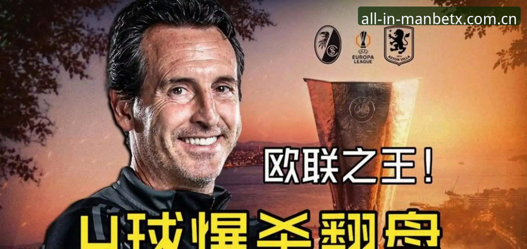MANBETX怎么下载 资深用户分享:在manbetx官方版见证埃梅里封神之夜,欧联杯之王再创奇迹